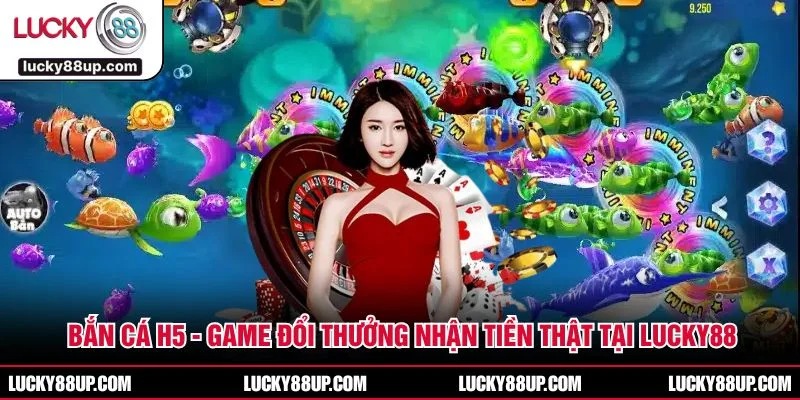 Bắn Cá H5 - Game Đổi Thưởng Nhận Tiền Thật Tại LUCKY88