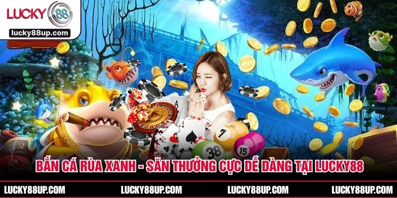 Bắn Cá Rùa Xanh - Săn Thưởng Cực Dễ Dàng Tại LUCKY88