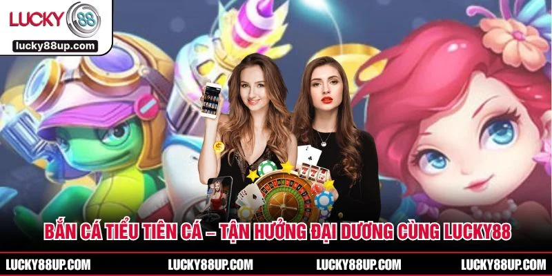 Bắn Cá Tiểu Tiên Cá – Tận Hưởng Đại Dương Cùng LUCKY88