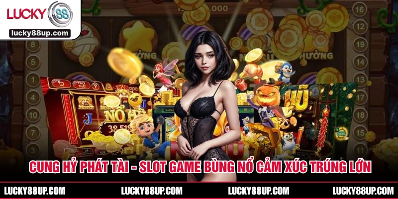 Cung Hỷ Phát Tài - Slot Game Bùng Nổ Cảm Xúc Trúng Lớn