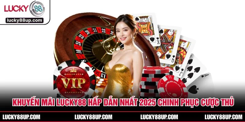 Khuyến Mãi LUCKY88 Hấp Dẫn Nhất 2025 Chinh Phục Cược Thủ