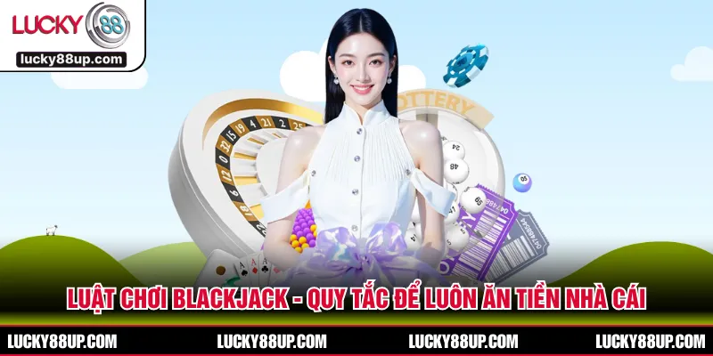 Luật Chơi Blackjack - Quy Tắc Để Luôn Ăn Tiền Nhà Cái