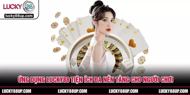 Ứng Dụng LUCKY88 Tiện Ích Đa Nền Tảng Cho Người Chơi