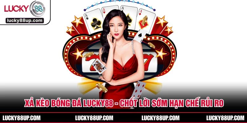 Xả Kèo Bóng Đá LUCKY88 - Chốt Lời Sớm Hạn Chế Rủi Ro